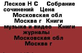 Лесков Н.С.   Собрание сочинений › Цена ­ 2 500 - Московская обл., Москва г. Книги, музыка и видео » Книги, журналы   . Московская обл.,Москва г.